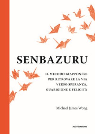 Senbazuru. Il metodo giapponese per ritrovare la via verso speranza, guarigione e felicità Michael James Wong