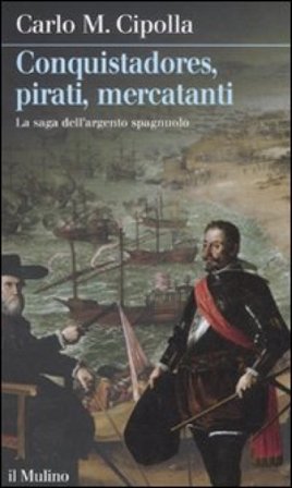 Conquistadores, pirati, mercatanti. La saga dell'argento spagnuolo Carlo Maria Cipolla