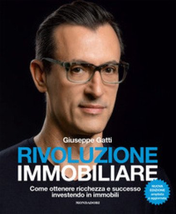 Rivoluzione immobiliare. Come ottenere ricchezza e successo investendo in immobili. Nuova ediz. Giuseppe Gatti