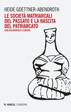 Le società matriarcali del passato e la nascita del patriarcato. Asia occidentale e Europa Heide Goettner-Abendroth