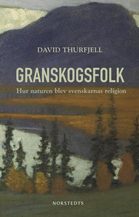 Granskogsfolk : hur naturen blev svenskarnas religion - Bok av David Thurfjell - Inbunden