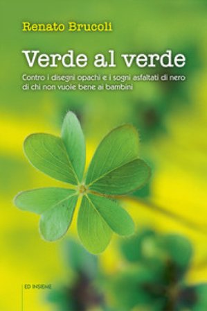 Verde al verde. Contro i disegni opachi e i sogni asfaltati di nero di chi non vuole bene ai bambini Renato Brucoli