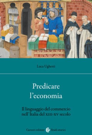 Predicare l'economia. Il linguaggio del commercio nell'Italia del XIII-XV secolo Luca Ughetti
