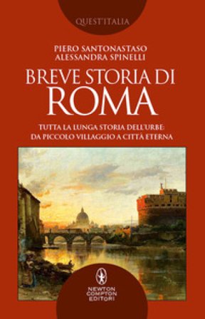 Breve storia di Roma. Tutta la lunga storia dell'Urbe: da piccolo villaggio a Città Eterna Piero Santonastaso