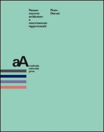 Pensare concrete architetture e concretamente rappresentarle Pietro Derossi