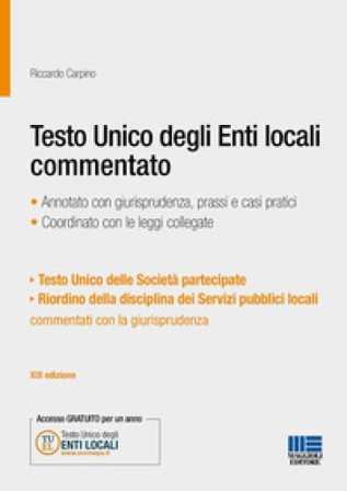 Testo Unico degli Enti locali commentato. Annotato con giurisprudenza, prassi e casi pratici. Coordinato con le leggi collegate Riccardo Carpino