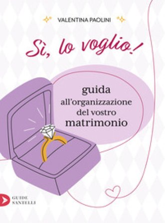 Sì, lo voglio! Guida all'organizzazione del vostro matrimonio Valentina Paolini