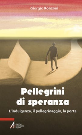 Pellegrini di speranza. L'indulgenza, il pellegrinaggio, la porta Giorgio Ronzoni