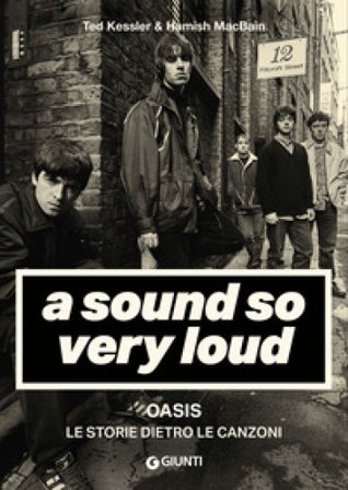A sound so very loud. Oasis. Le storie dietro le canzoni Ted Kessler