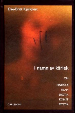 I namn av kärlek : om ondska skam erotik konst mystik - Bok av Else-Britt Kjellqvist - Inbunden