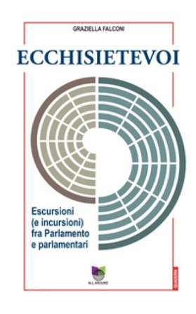 Ecchisietevoi. Escursioni (e incursioni) fra Parlamento e parlamentari Graziella Falconi