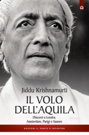 Il volo dell'aquila. Discorsi a Londra, Amsterdam, Parigi e Saanem Jiddu Krishnamurti