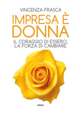 Impresa è donna. Il coraggio di esserci, la forza di cambiare Vincenza Frasca