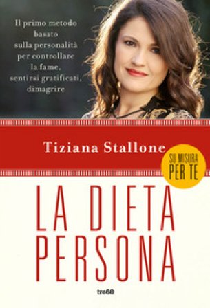 La dieta persona. Il primo metodo basato sulla personalità per controllare la fame, sentirsi gratificati, dimagrire Tiziana Stallone