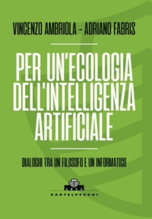 Per un'ecologia dell'intelligenza artificiale. Dialoghi tra un filosofo e un informatico Vincenzo Ambriola