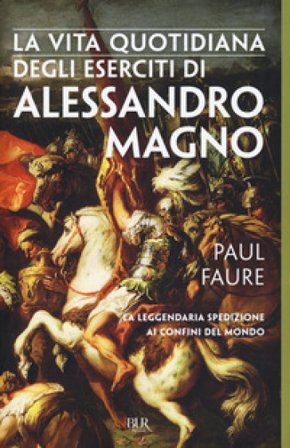 La vita quotidiana degli eserciti di Alessandro Magno Paul Faure