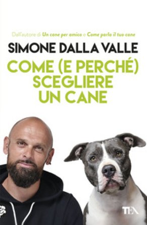 Come (e perché) scegliere un cane. Tutto quello che occorre sapere per fare la scelta giusta Simone Dalla Valle