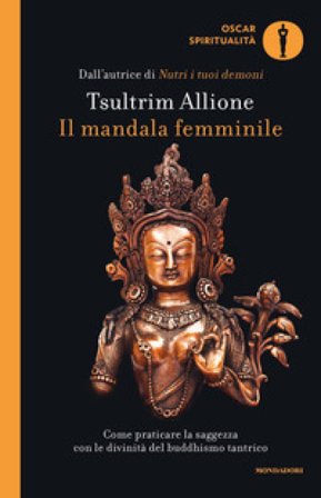 Il mandala femminile. Come praticare la saggezza con le divinità del buddhismo tantrico Tsultrim Allione
