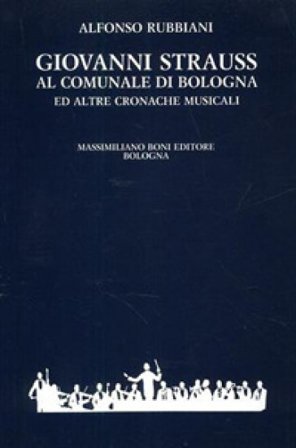 Giovanni Strauss al Comunale di Bologna ed altre cronache musicali Alfonso Rubbiani