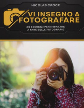 Vi insegno a fotografare. 25 esercizi per imparare a fare belle fotografie Nicolas Croce