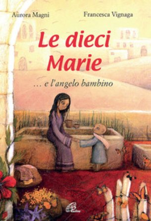 Le dieci Marie... e l'angelo bambino. Ediz. illustrata Aurora Magni