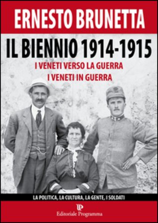 Il biennio 1914-1915. I veneti verso la guerra i veneti in guerra. La politica, la cultura, la gente, i soldati Ernesto Brunetta