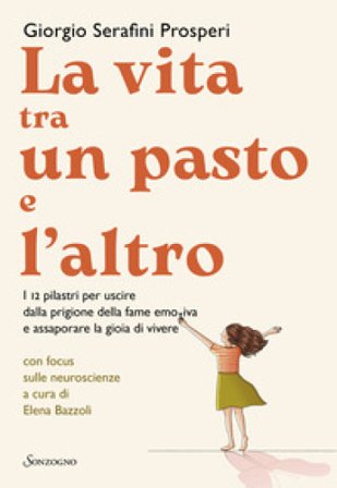 La vita tra un pasto e l'altro. I 12 pilastri per uscire dalla prigione della fame emotiva e assaporare la gioia di vivere Giorgio Serafini Prosperi