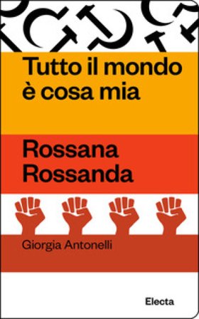 Tutto il mondo è cosa mia. Rossana Rossanda Giorgia Antonelli