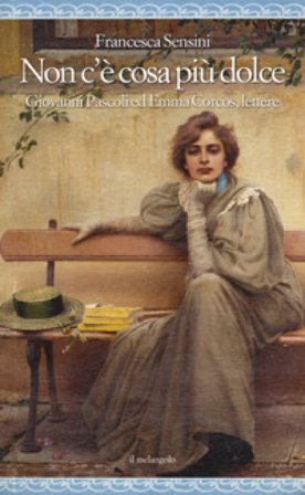 Non c'è cosa più dolce. Giovanni Pascoli ed Emma Corcos, lettere Francesca Sensini