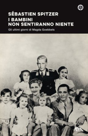 I bambini non sentiranno niente. Gli ultimi giorni di Magda Goebbels Sébastien Spitzer