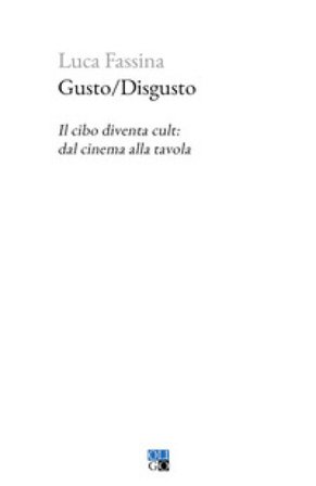 Gusto/Disgusto. Il cibo diventa cult: dal cinema alla tavola Luca Fassina