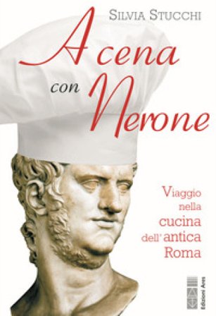 A cena con Nerone. Viaggio nella cucina dell'antica Roma Silvia Stucchi