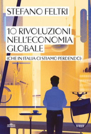 10 rivoluzioni nell'economia globale (che in Italia ci stiamo perdendo) Stefano Feltri