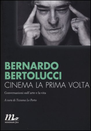 Cinema la prima volta. Conversazioni sull'arte e la vita Bernardo Bertolucci