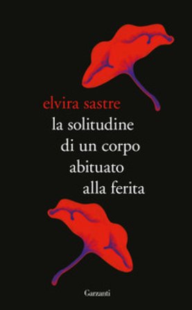 La solitudine di un corpo abituato alla ferita Elvira Sastre