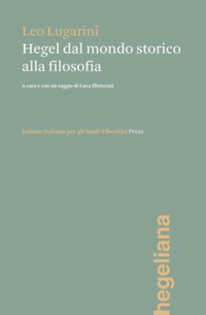 Hegel dal mondo storico alla filosofia Leo Lugarini