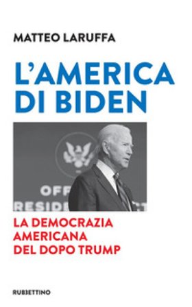 L'America di Biden. La democrazia americana del dopo Trump Matteo Laruffa