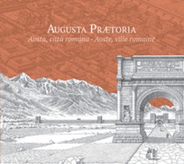 Augusta Prætoria. Aosta, città romana-Aoste, ville romaine. Ediz. ridotta Francesco Corni
