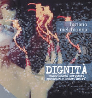 Dignità. Mono-luoghi per attori spettatori e lettori «attivi» Luciano Melchionna