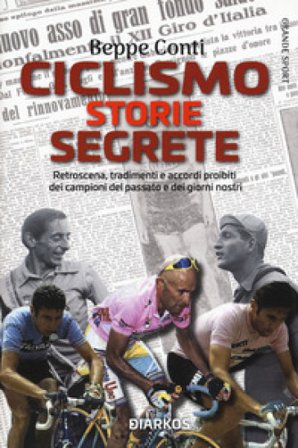 Ciclismo. Storie segrete. Retroscena, tradimenti e accordi proibiti dei campioni del passato e dei giorni nostri Beppe Conti