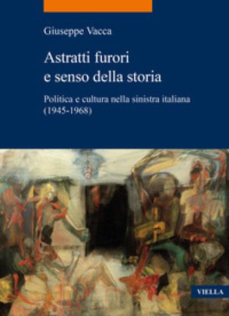 Astratti furori e senso della storia. Politica e cultura nella sinistra italiana (1945-1968) Giuseppe Vacca