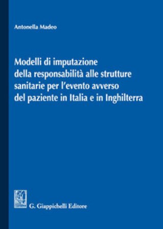 Modelli di imputazione della responsabilità alle strutture sanitarie per l'evento avverso del paziente in Italia e in Inghilterra Antonella Madeo