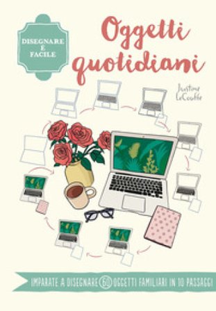 Oggetti quotidiani. Disegnare è facile. Ediz. a colori Justine Lecouffe