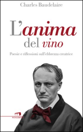 L'anima del vino. Poesie e riflessioni sull'ebbrezza creatrice Charles Baudelaire