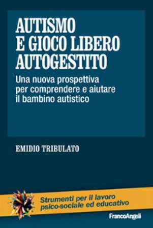 Autismo e gioco libero autogestito. Una nuova prospettiva per comprendere e aiutare il bambino autistico Emidio Tribulato