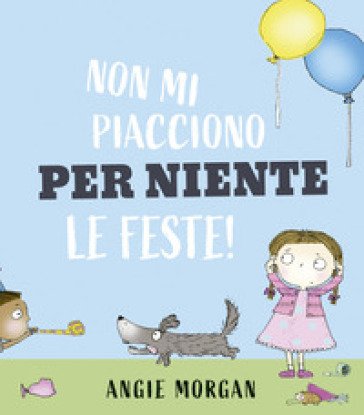 Non mi piacciono per niente le feste! Ediz. a colori Angie Morgan