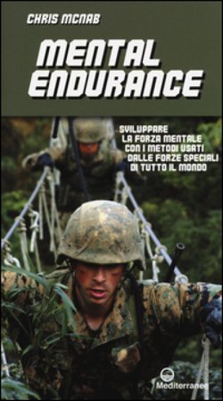 Mental endurance. Sviluppare la forza mentale con i metodi usati dalle forze speciali di tutto il mondo Chris McNab