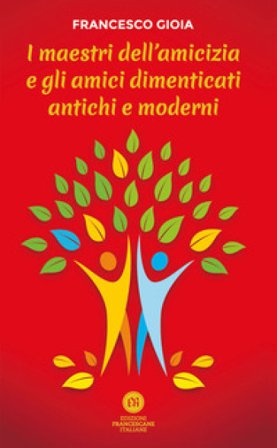 I maestri dell'amicizia e gli amici dimenticati antichi e moderni Francesco Gioia