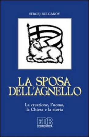 La sposa dell'agnello. La creazione, l'uomo, la Chiesa e la storia Sergej N. Bulgakov
