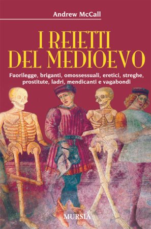 I reietti del Medioevo. Fuorilegge, briganti, omosessuali, eretici, streghe, prostitute, ladri, mendicanti e vagabondi Andrew McCall